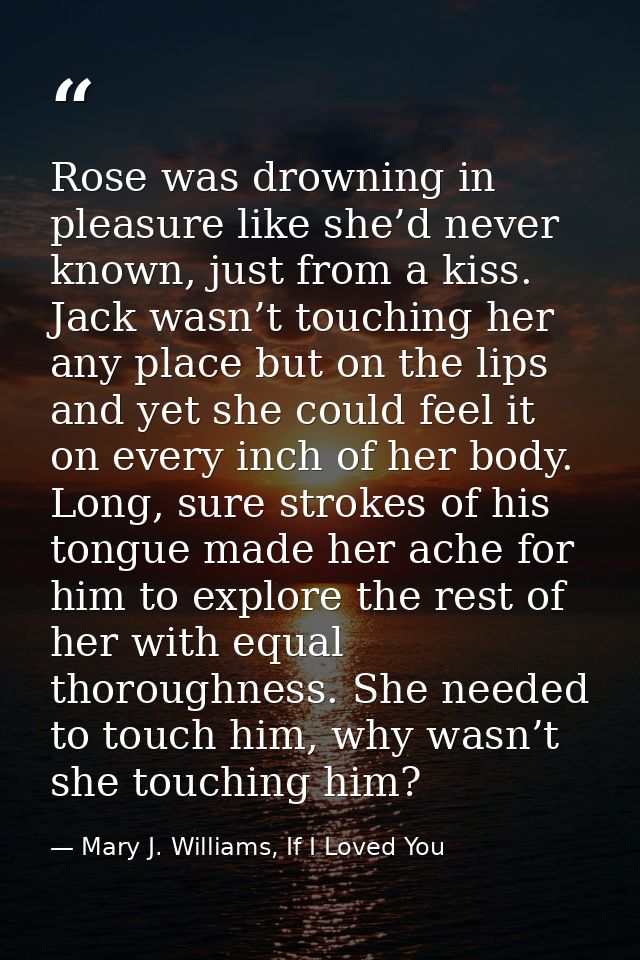 Rose was drowning in pleasure like she’d never known, just from a kiss. Jack wasn’t touching her any place but on the li — Mary J. Williams, If I Loved You