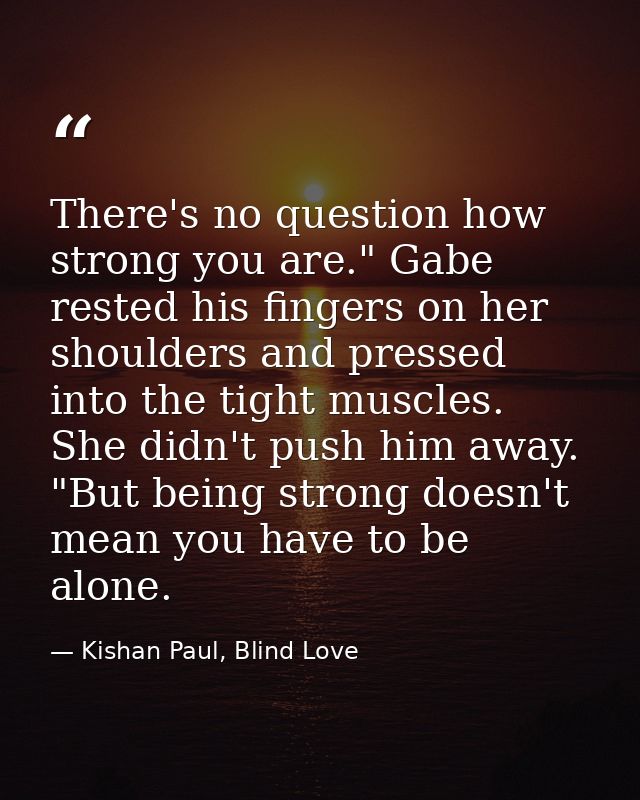 There's no question how strong you are." Gabe rested his fingers on her shoulders and pressed into the tight muscles. Sh — Kishan Paul, Blind Love