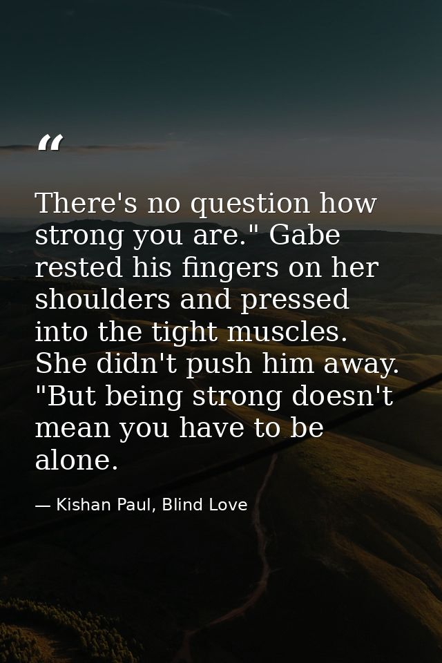 There's no question how strong you are." Gabe rested his fingers on her shoulders and pressed into the tight muscles. Sh — Kishan Paul, Blind Love