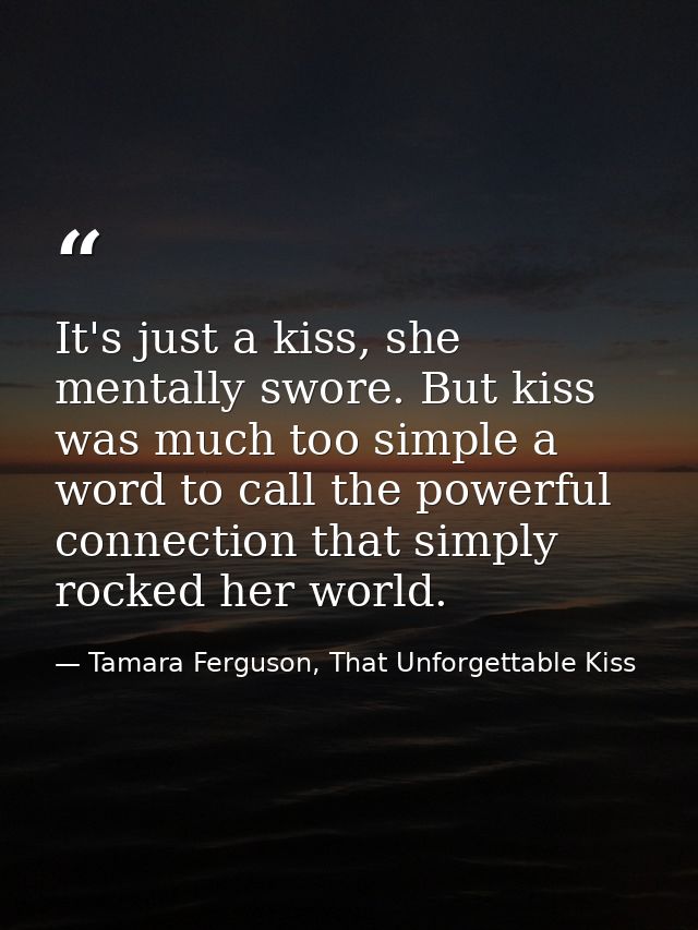 It's just a kiss, she mentally swore. But kiss was much too simple a word to call the powerful connection that simply ro — Tamara Ferguson, That Unforgettable Kiss