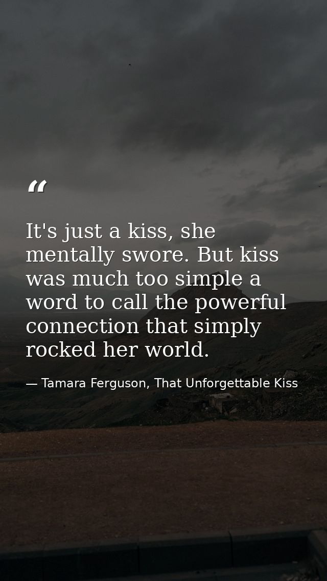 It's just a kiss, she mentally swore. But kiss was much too simple a word to call the powerful connection that simply ro — Tamara Ferguson, That Unforgettable Kiss
