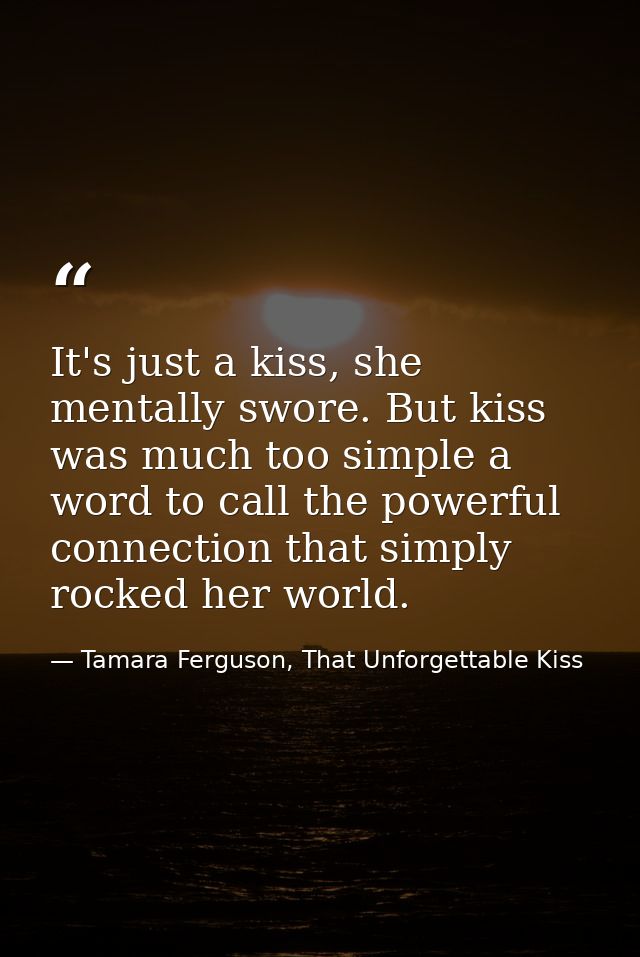 It's just a kiss, she mentally swore. But kiss was much too simple a word to call the powerful connection that simply ro — Tamara Ferguson, That Unforgettable Kiss