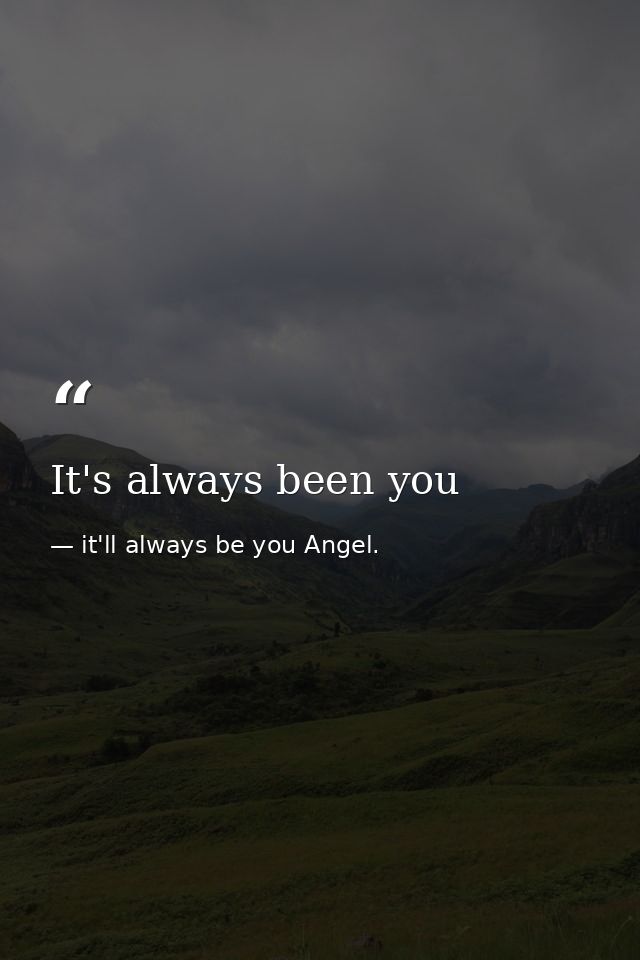 It's always been you — it'll always be you Angel.