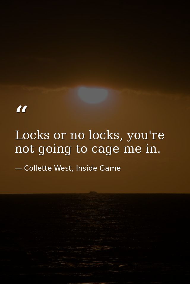 Locks or no locks, you're not going to cage me in. — Collette West, Inside Game