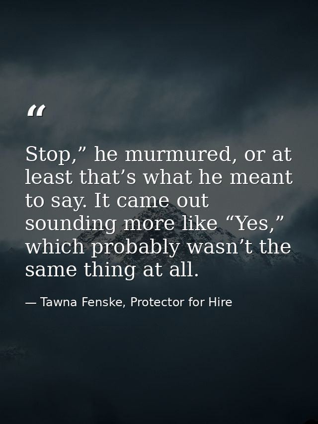 Stop,” he murmured, or at least that’s what he meant to say. It came out sounding more like “Yes,” which probably wasn’t — Tawna Fenske, Protector for Hire