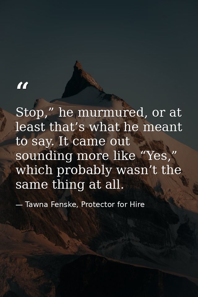 Stop,” he murmured, or at least that’s what he meant to say. It came out sounding more like “Yes,” which probably wasn’t — Tawna Fenske, Protector for Hire