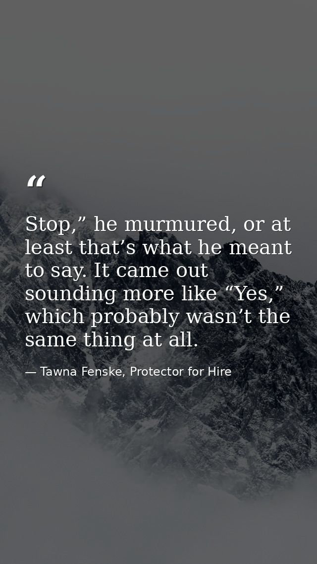 Stop,” he murmured, or at least that’s what he meant to say. It came out sounding more like “Yes,” which probably wasn’t — Tawna Fenske, Protector for Hire