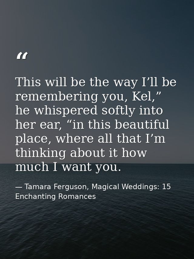 This will be the way I’ll be remembering you, Kel,” he whispered softly into her ear, “in this beautiful place, where al — Tamara Ferguson, Magical Weddings: 15 Enchanting Romances
