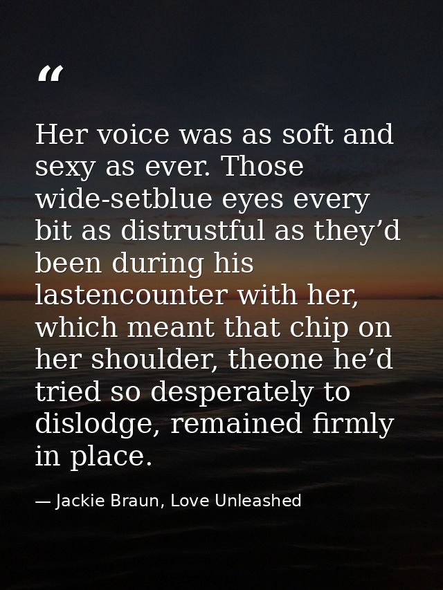 Her voice was as soft and sexy as ever. Those wide-setblue eyes every bit as distrustful as they’d been during his laste — Jackie Braun, Love Unleashed