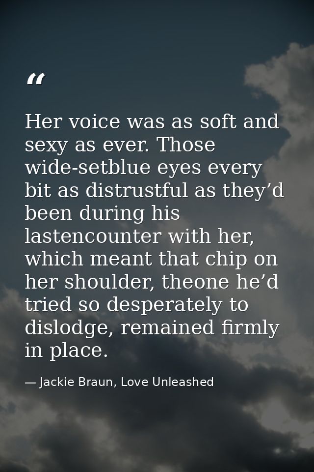 Her voice was as soft and sexy as ever. Those wide-setblue eyes every bit as distrustful as they’d been during his laste — Jackie Braun, Love Unleashed