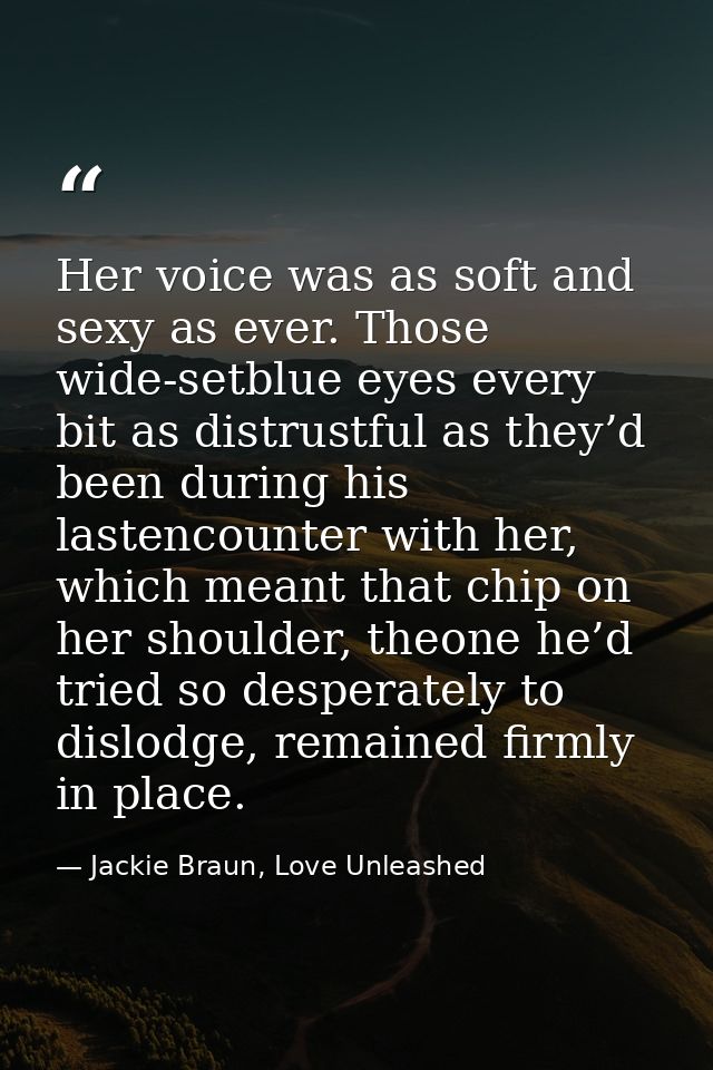 Her voice was as soft and sexy as ever. Those wide-setblue eyes every bit as distrustful as they’d been during his laste — Jackie Braun, Love Unleashed