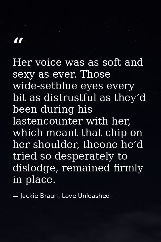 Her voice was as soft and sexy as ever. Those wide-setblue eyes every bit as distrustful as they’d been during his laste — Jackie Braun, Love Unleashed