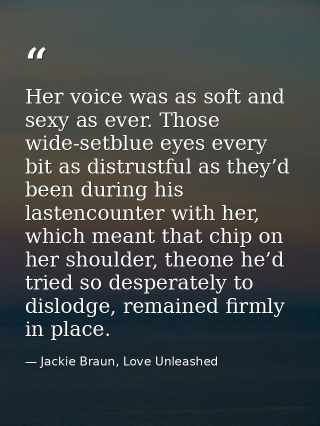 Her voice was as soft and sexy as ever. Those wide-setblue eyes every bit as distrustful as they’d been during his laste — Jackie Braun, Love Unleashed