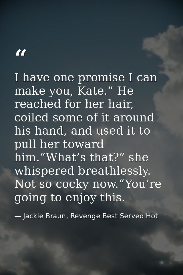 I have one promise I can make you, Kate.” He reached for her hair, coiled some of it around his hand, and used it to pul — Jackie Braun, Revenge Best Served Hot