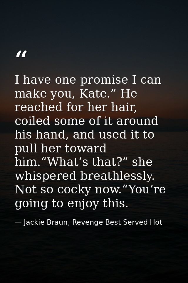 I have one promise I can make you, Kate.” He reached for her hair, coiled some of it around his hand, and used it to pul — Jackie Braun, Revenge Best Served Hot
