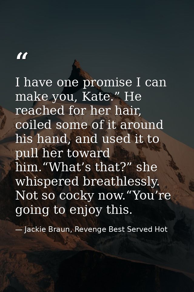 I have one promise I can make you, Kate.” He reached for her hair, coiled some of it around his hand, and used it to pul — Jackie Braun, Revenge Best Served Hot