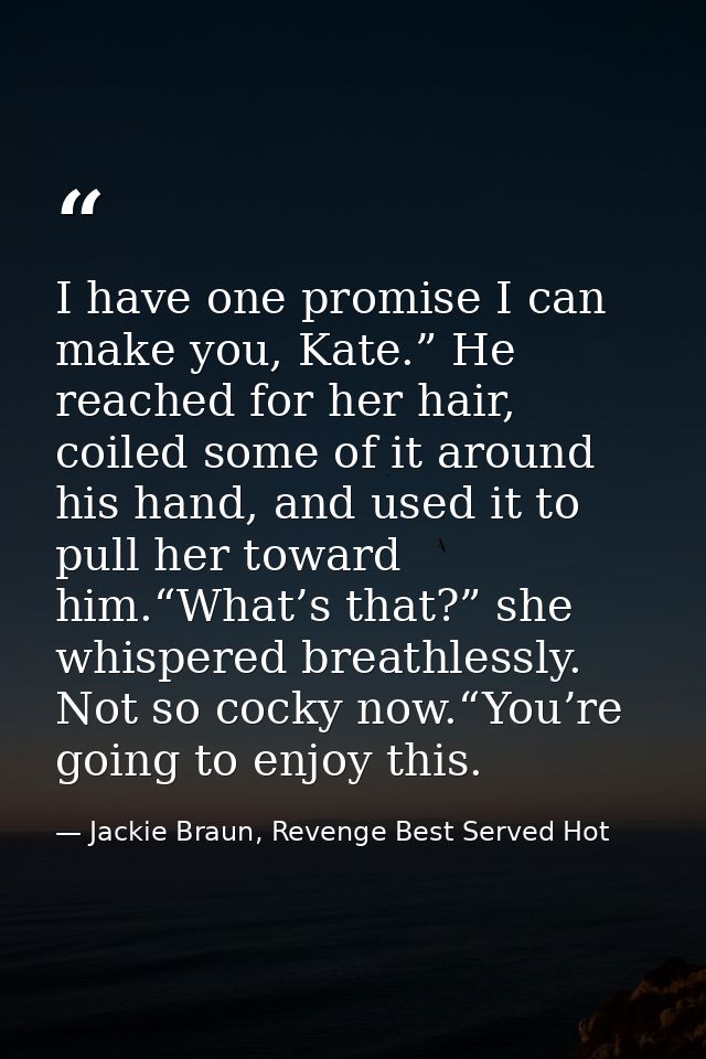 I have one promise I can make you, Kate.” He reached for her hair, coiled some of it around his hand, and used it to pul — Jackie Braun, Revenge Best Served Hot