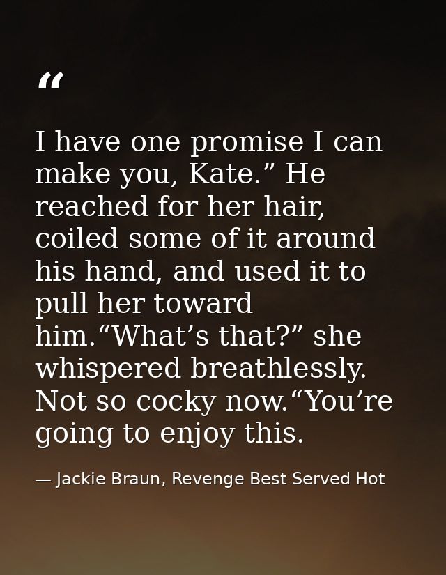 I have one promise I can make you, Kate.” He reached for her hair, coiled some of it around his hand, and used it to pul — Jackie Braun, Revenge Best Served Hot