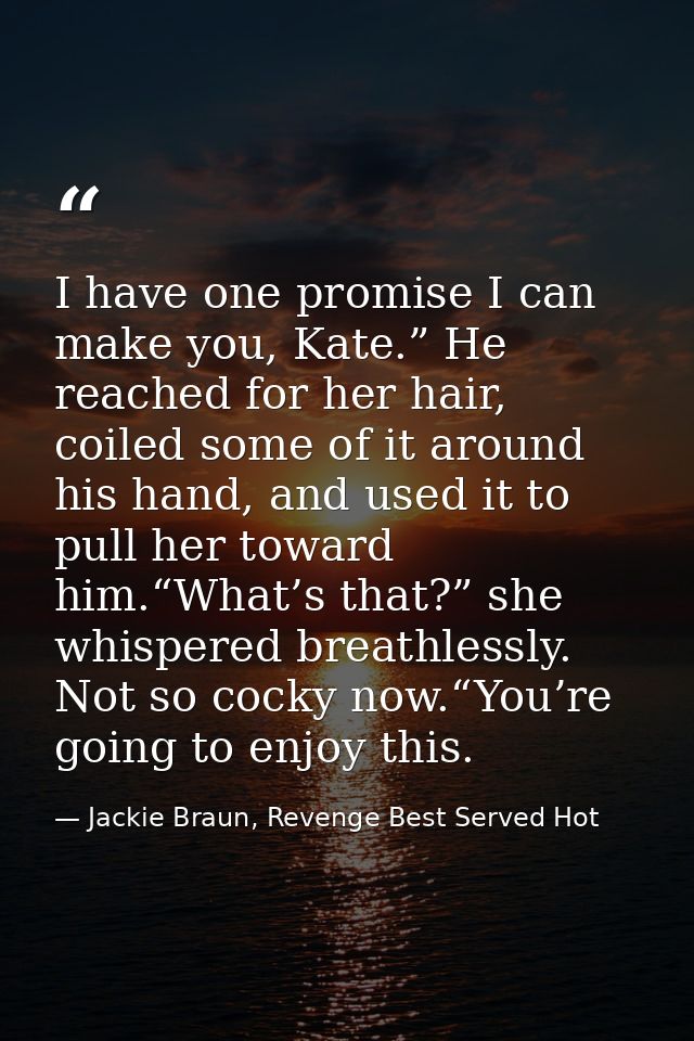 I have one promise I can make you, Kate.” He reached for her hair, coiled some of it around his hand, and used it to pul — Jackie Braun, Revenge Best Served Hot