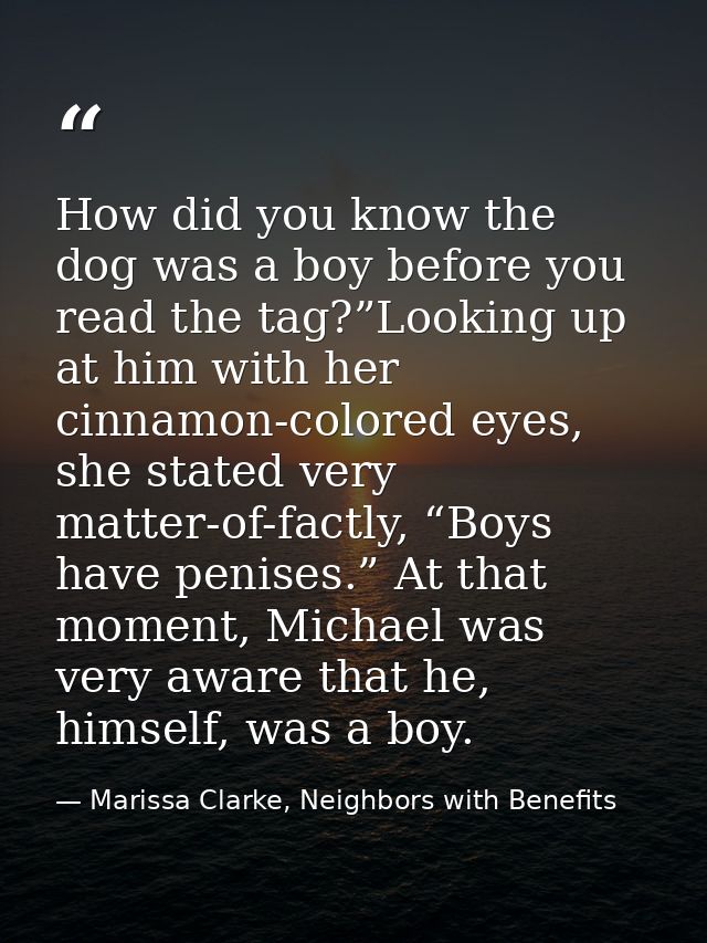 How did you know the dog was a boy before you read the tag?”Looking up at him with her cinnamon-colored eyes, she stated — Marissa Clarke, Neighbors with Benefits
