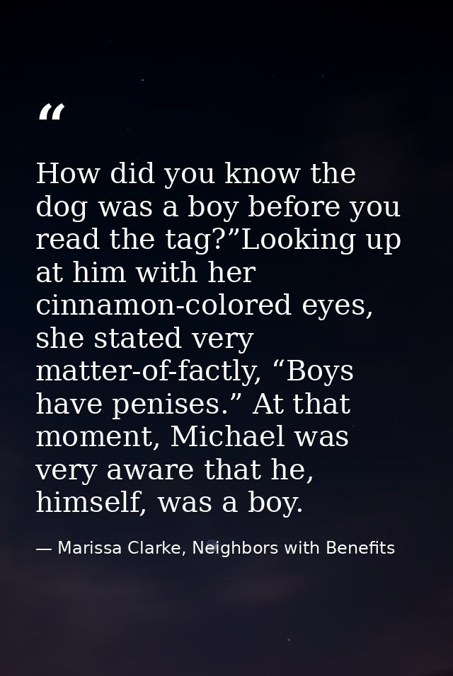 How did you know the dog was a boy before you read the tag?”Looking up at him with her cinnamon-colored eyes, she stated — Marissa Clarke, Neighbors with Benefits