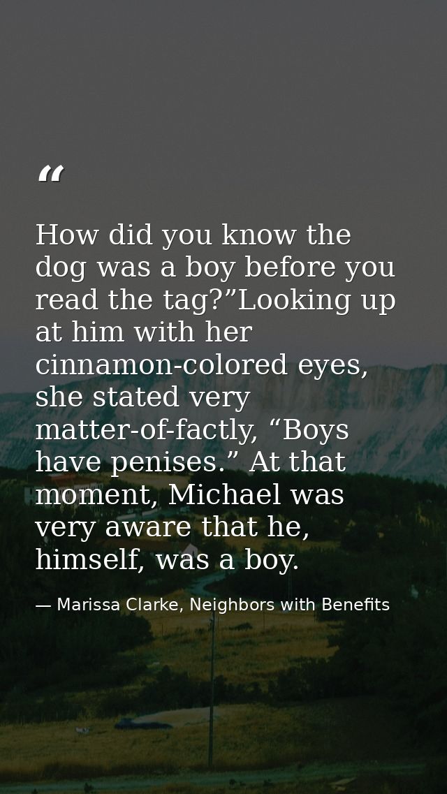 How did you know the dog was a boy before you read the tag?”Looking up at him with her cinnamon-colored eyes, she stated — Marissa Clarke, Neighbors with Benefits