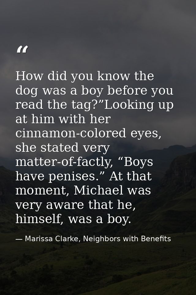 How did you know the dog was a boy before you read the tag?”Looking up at him with her cinnamon-colored eyes, she stated — Marissa Clarke, Neighbors with Benefits