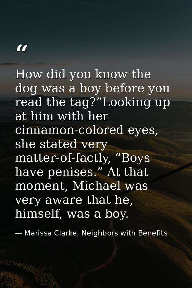 How did you know the dog was a boy before you read the tag?”Looking up at him with her cinnamon-colored eyes, she stated — Marissa Clarke, Neighbors with Benefits