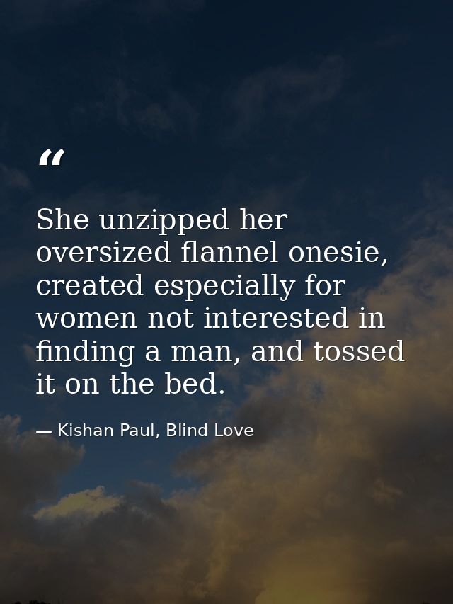 She unzipped her oversized flannel onesie, created especially for women not interested in finding a man, and tossed it o — Kishan Paul, Blind Love
