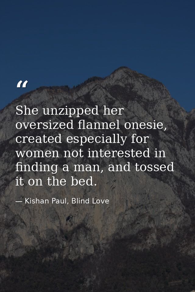 She unzipped her oversized flannel onesie, created especially for women not interested in finding a man, and tossed it o — Kishan Paul, Blind Love