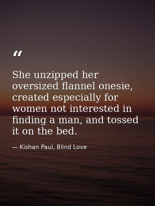 She unzipped her oversized flannel onesie, created especially for women not interested in finding a man, and tossed it o — Kishan Paul, Blind Love