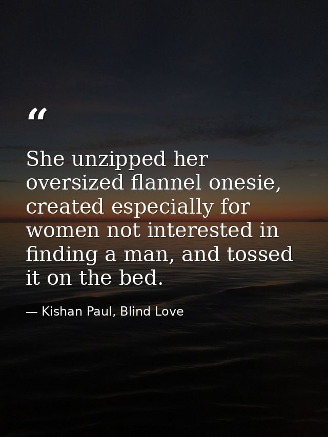 She unzipped her oversized flannel onesie, created especially for women not interested in finding a man, and tossed it o — Kishan Paul, Blind Love