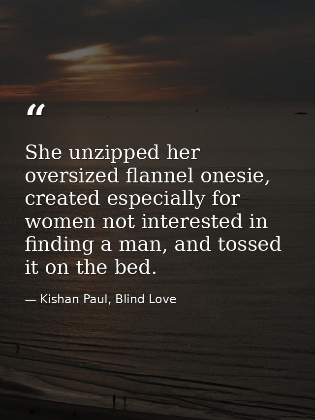 She unzipped her oversized flannel onesie, created especially for women not interested in finding a man, and tossed it o — Kishan Paul, Blind Love