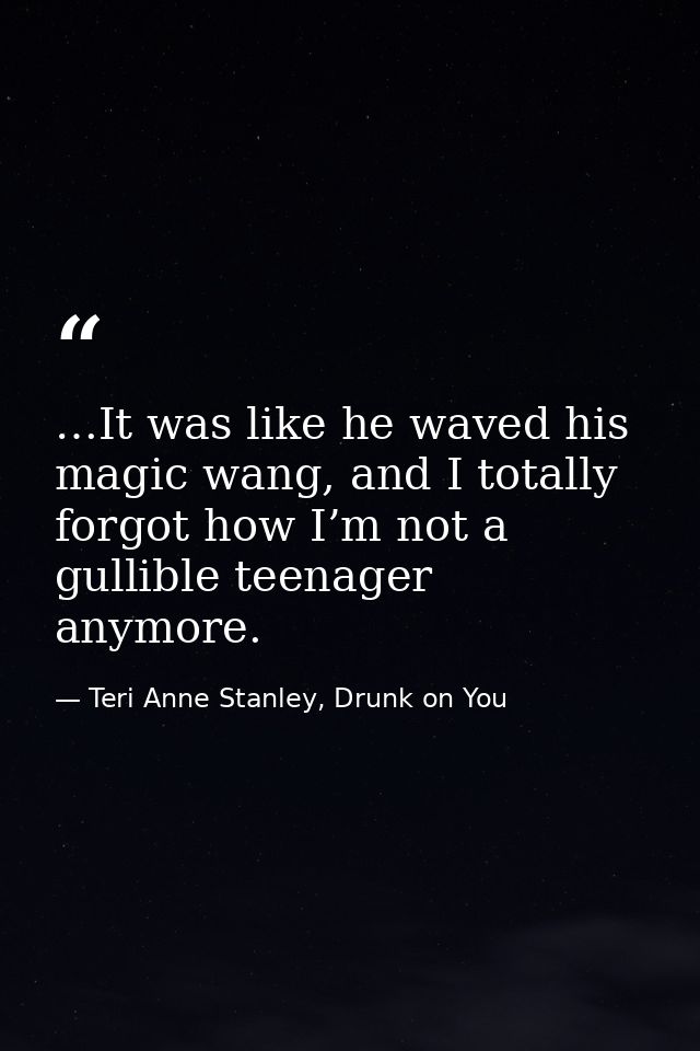 …It was like he waved his magic wang, and I totally forgot how I’m not a gullible teenager anymore. — Teri Anne Stanley, Drunk on You
