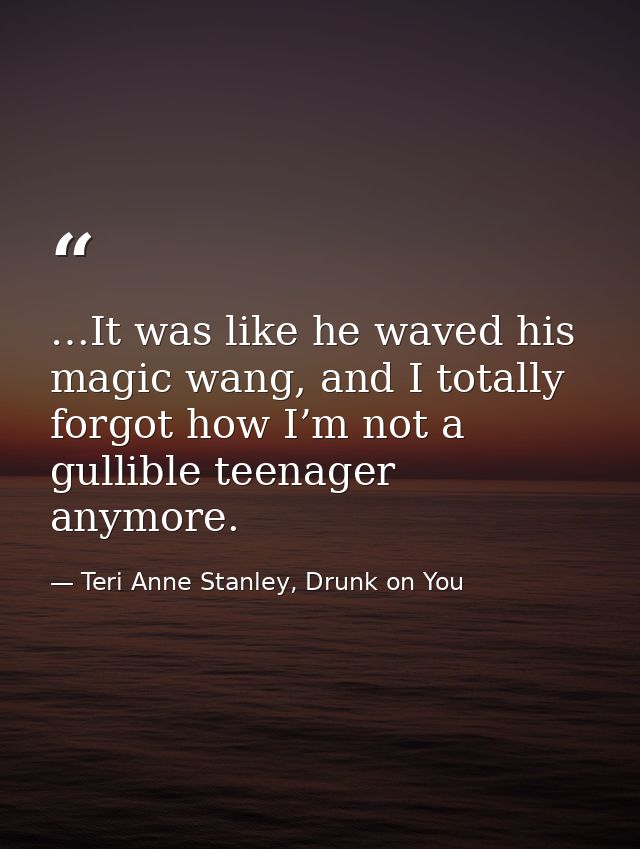 …It was like he waved his magic wang, and I totally forgot how I’m not a gullible teenager anymore. — Teri Anne Stanley, Drunk on You