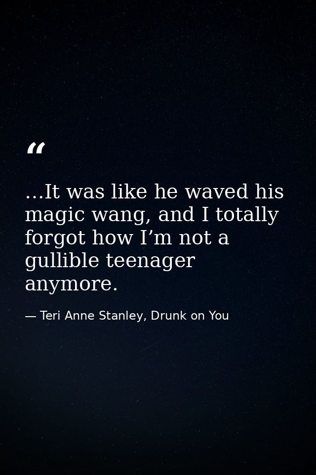 …It was like he waved his magic wang, and I totally forgot how I’m not a gullible teenager anymore. — Teri Anne Stanley, Drunk on You