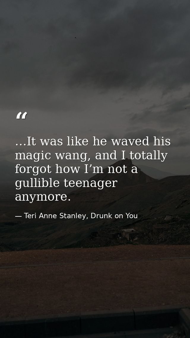 …It was like he waved his magic wang, and I totally forgot how I’m not a gullible teenager anymore. — Teri Anne Stanley, Drunk on You