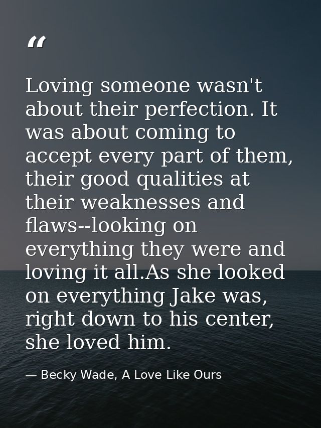 Loving someone wasn't about their perfection. It was about coming to accept every part of them, their good qualities at  — Becky Wade, A Love Like Ours