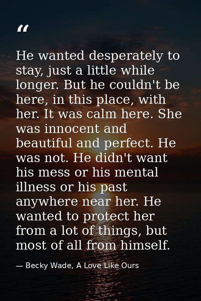 He wanted desperately to stay, just a little while longer. But he couldn't be here, in this place, with her. It was calm — Becky Wade, A Love Like Ours