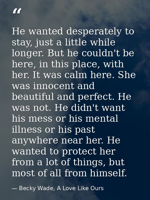 He wanted desperately to stay, just a little while longer. But he couldn't be here, in this place, with her. It was calm — Becky Wade, A Love Like Ours