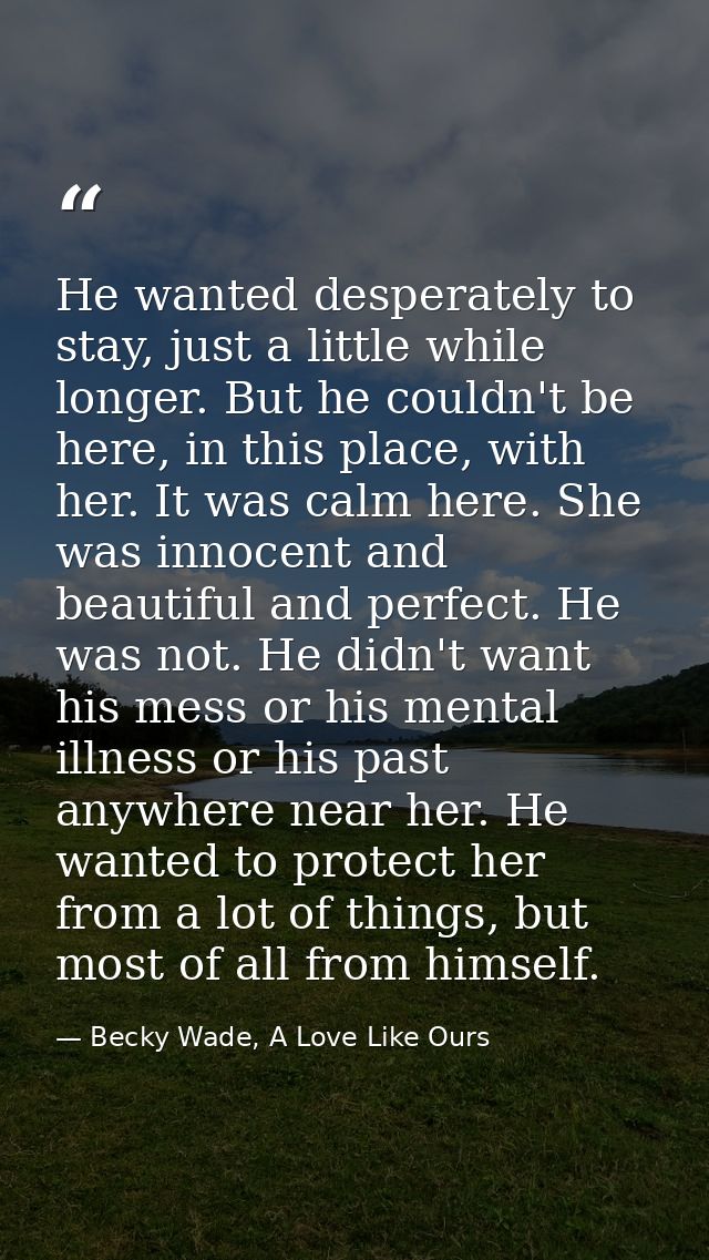 He wanted desperately to stay, just a little while longer. But he couldn't be here, in this place, with her. It was calm — Becky Wade, A Love Like Ours