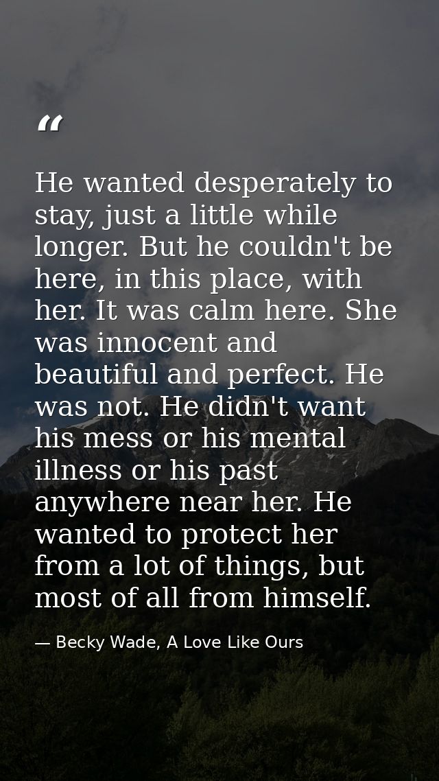 He wanted desperately to stay, just a little while longer. But he couldn't be here, in this place, with her. It was calm — Becky Wade, A Love Like Ours