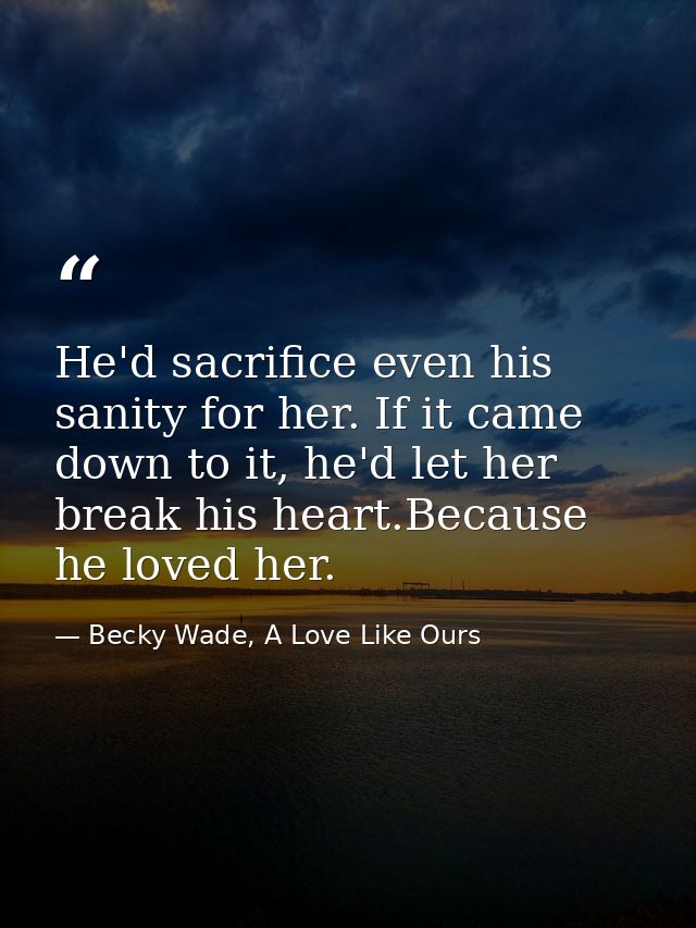 He'd sacrifice even his sanity for her. If it came down to it, he'd let her break his heart.Because he loved her. — Becky Wade, A Love Like Ours