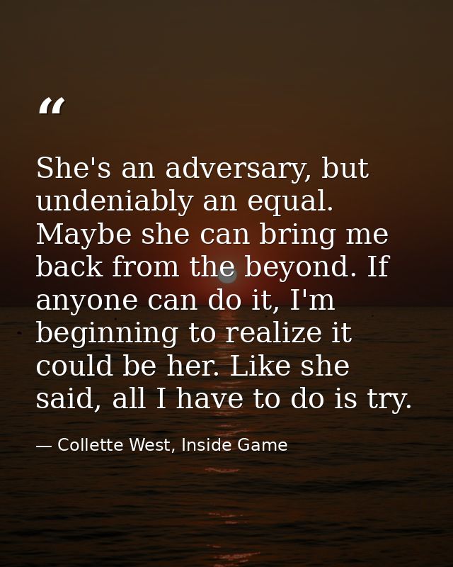 She's an adversary, but undeniably an equal. Maybe she can bring me back from the beyond. If anyone can do it, I'm begin — Collette West, Inside Game