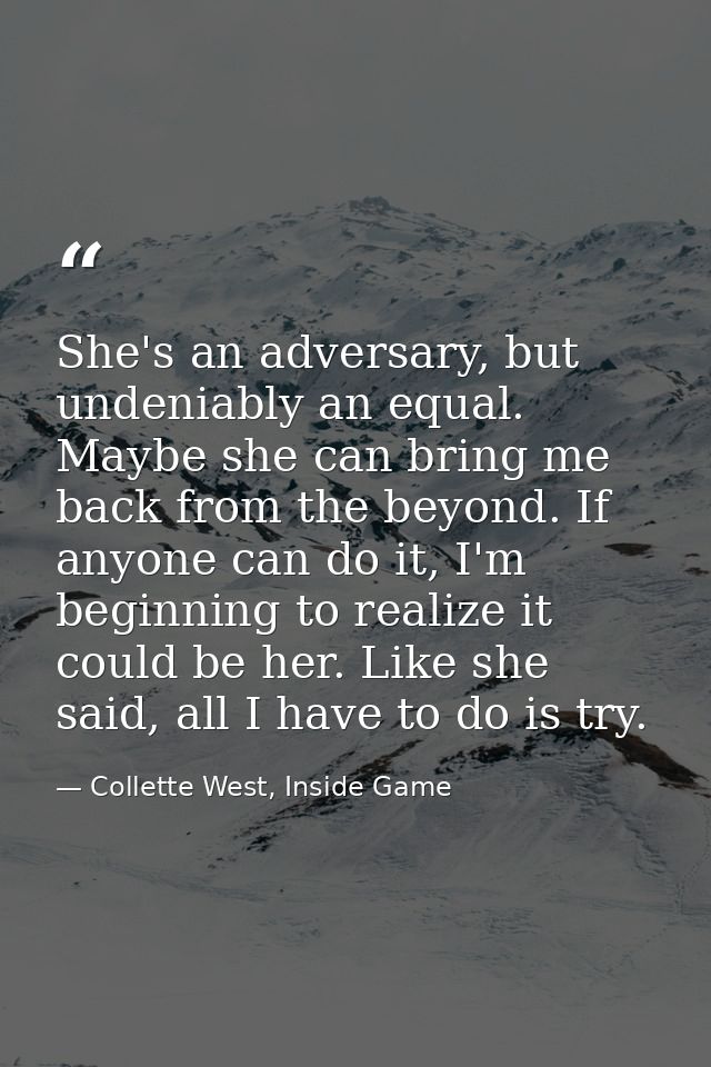 She's an adversary, but undeniably an equal. Maybe she can bring me back from the beyond. If anyone can do it, I'm begin — Collette West, Inside Game
