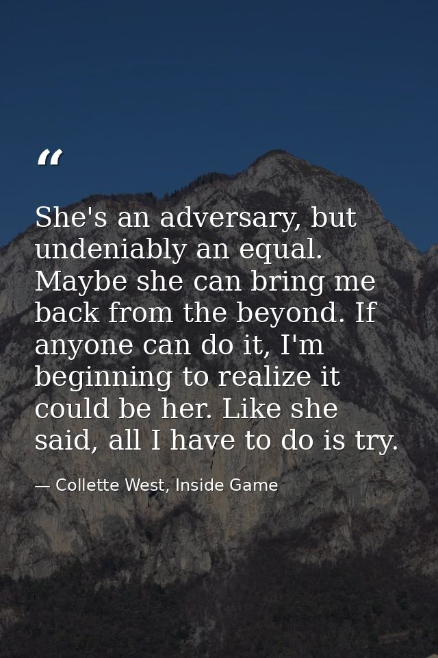 She's an adversary, but undeniably an equal. Maybe she can bring me back from the beyond. If anyone can do it, I'm begin — Collette West, Inside Game