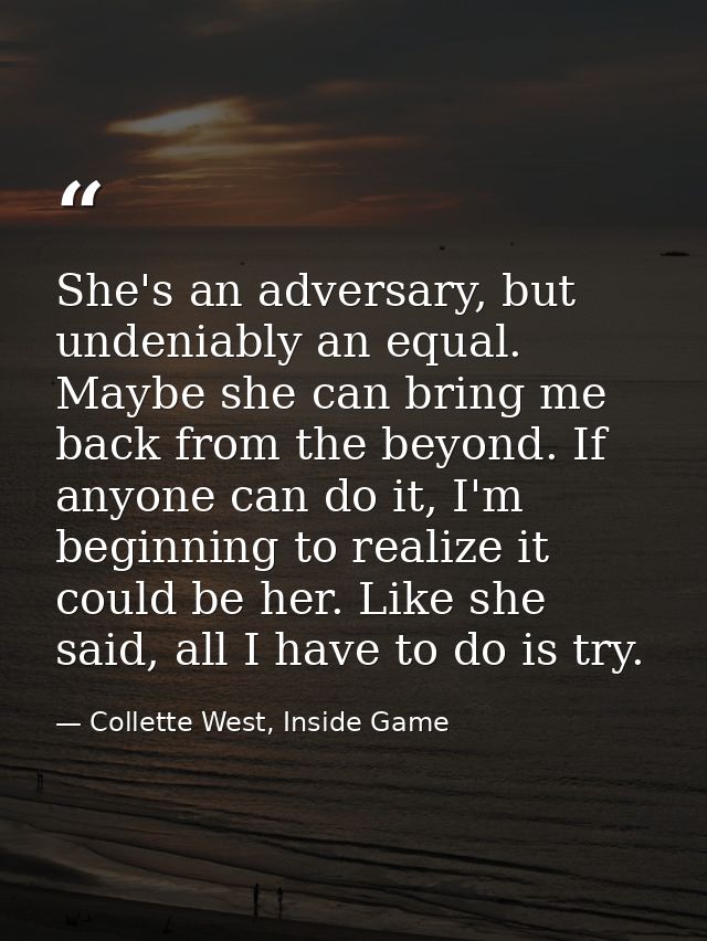 She's an adversary, but undeniably an equal. Maybe she can bring me back from the beyond. If anyone can do it, I'm begin — Collette West, Inside Game