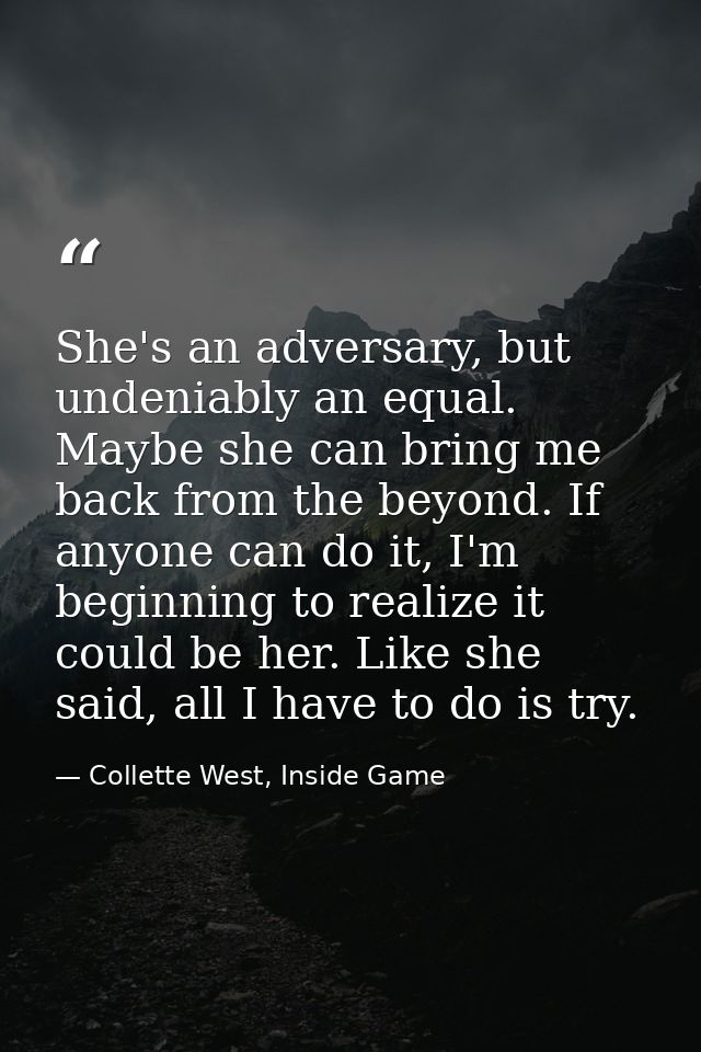 She's an adversary, but undeniably an equal. Maybe she can bring me back from the beyond. If anyone can do it, I'm begin — Collette West, Inside Game