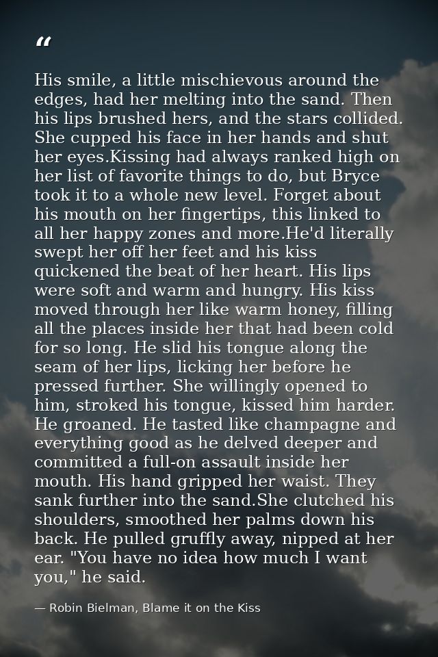 His smile, a little mischievous around the edges, had her melting into the sand. Then his lips brushed hers, and the sta — Robin Bielman, Blame it on the Kiss
