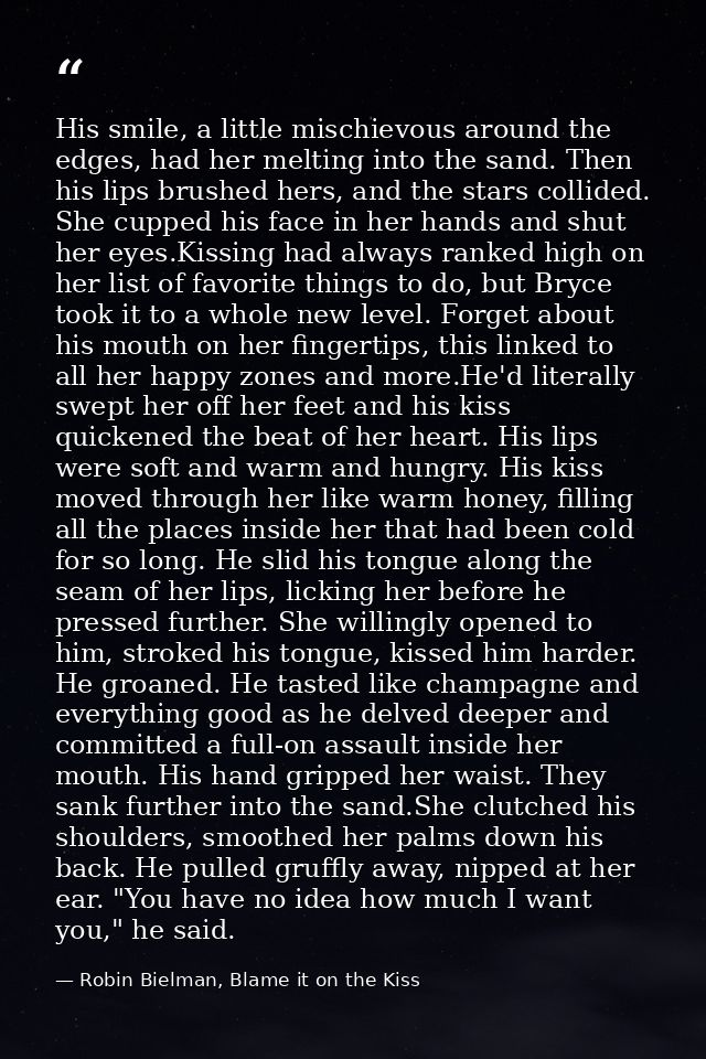 His smile, a little mischievous around the edges, had her melting into the sand. Then his lips brushed hers, and the sta — Robin Bielman, Blame it on the Kiss